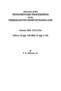 Abstracts of the Testamentary Proceedings of the Prerogative Court of Maryland. Volume XIII
