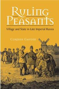 Ruling Peasants: Village and State in Late Imperial Russia