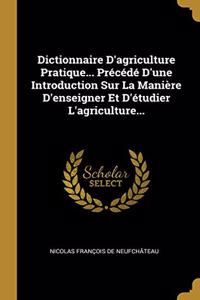 Dictionnaire D'agriculture Pratique... Précédé D'une Introduction Sur La Manière D'enseigner Et D'étudier L'agriculture...