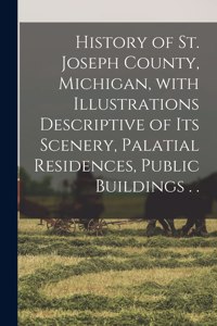 History of St. Joseph County, Michigan, With Illustrations Descriptive of Its Scenery, Palatial Residences, Public Buildings . .