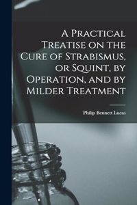 Practical Treatise on the Cure of Strabismus, or Squint, by Operation, and by Milder Treatment