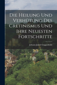 Heilung und Verhütung des Cretinismus und ihre neuesten Fortschritte