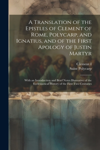 Translation of the Epistles of Clement of Rome, Polycarp, and Ignatius, and of the First Apology of Justin Martyr