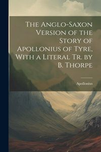 Anglo-Saxon Version of the Story of Apollonius of Tyre, With a Literal Tr. by B. Thorpe