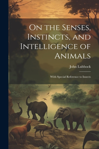 On the Senses, Instincts, and Intelligence of Animals