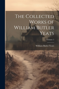 Collected Works of William Butler Yeats; Volume 5