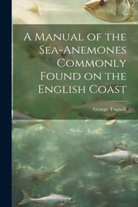 Manual of the Sea-Anemones Commonly Found on the English Coast