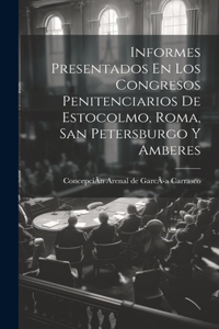 Informes Presentados En Los Congresos Penitenciarios De Estocolmo, Roma, San Petersburgo Y Amberes