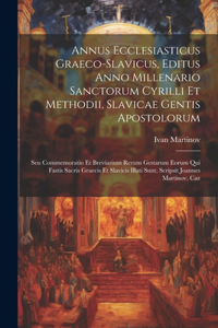 Annus Ecclesiasticus Graeco-slavicus, Editus Anno Millenario Sanctorum Cyrilli Et Methodii, Slavicae Gentis Apostolorum: Seu Commemoratio Et Breviarium Rerum Gestarum Eorum Qui Fastis Sacris Graecis Et Slavicis Illati Sunt, Scripsit Joannes Martinov, Caz