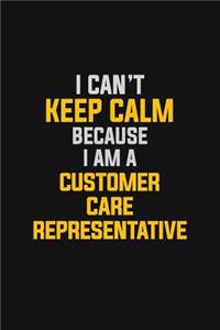 I Can't Keep Calm Because I Am A Customer Care Representative