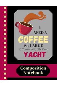 I Need A Coffee So Large It Comes With Its Own Yacht - COMPOSITION NOTEBOOK