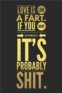 Love Is Like a Fart If You Have to Force It It's Probably Shit