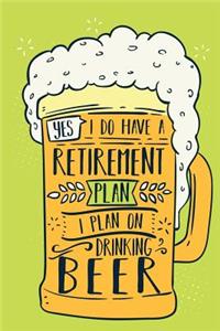 Yes, I Do Have A Retirement Plan I Plan On Drinking Beer