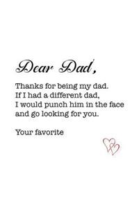 Dear Dad, thanks for being my dad. If I had a different dad, I would punch him in the face and go looking for you. Your favorite