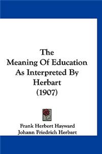 The Meaning Of Education As Interpreted By Herbart (1907)