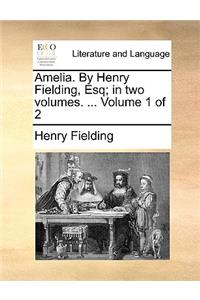 Amelia. by Henry Fielding, Esq; In Two Volumes. ... Volume 1 of 2
