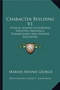 Character Building V1: Ethical Lessons in Kindness, Industry, Obedience, Thankfulness and Humane Education