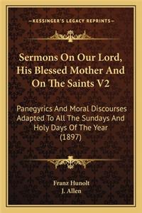 Sermons on Our Lord, His Blessed Mother and on the Saints V2