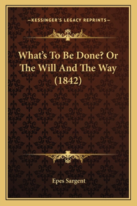What's To Be Done? Or The Will And The Way (1842)