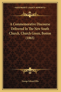 A Commemorative Discourse Delivered In The New South Church, Church Green, Boston (1865)