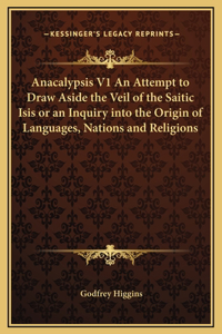 Anacalypsis V1 An Attempt to Draw Aside the Veil of the Saitic Isis or an Inquiry into the Origin of Languages, Nations and Religions