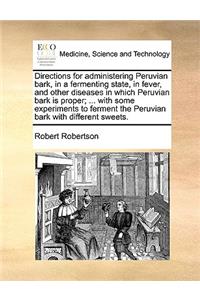 Directions for Administering Peruvian Bark, in a Fermenting State, in Fever, and Other Diseases in Which Peruvian Bark Is Proper; ... with Some Experiments to Ferment the Peruvian Bark with Different Sweets.