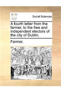 A Fourth Letter from the Farmer, to the Free and Independent Electors of the City of Dublin.