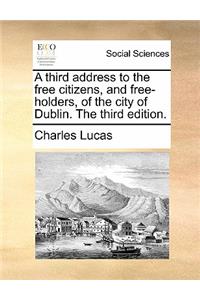 A Third Address to the Free Citizens, and Free-Holders, of the City of Dublin. the Third Edition.