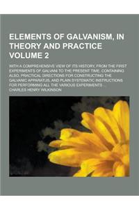 Elements of Galvanism, in Theory and Practice; With a Comprehensive View of Its History, from the First Experiments of Galvani to the Present Time. Co