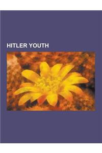 Hitler Youth: 12th SS Panzer Division Hitlerjugend, Armin D. Lehmann, Artur Axmann, Baldur Von Schirach, Bdm Werk Glaube Und Schonhe
