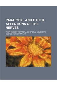 Paralysis, and Other Affections of the Nerves; Their Cure by Vibratory and Special Movements