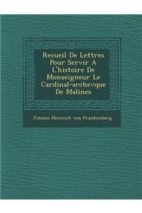 Recueil de Lettres Pour Servir A L'Histoire de Monseigneur Le Cardinal-Archev Que de Malines