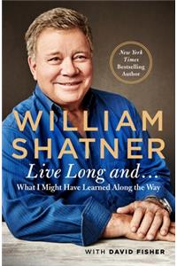 Live Long And . . .: What I Learned Along the Way