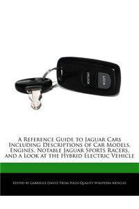 A Reference Guide to Jaguar Cars Including Descriptions of Car Models, Engines, Notable Jaguar Sports Racers, and a Look at the Hybrid Electric Vehicle