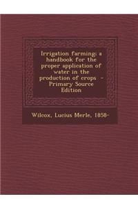 Irrigation Farming; A Handbook for the Proper Application of Water in the Production of Crops