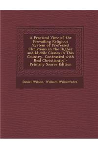 A Practical View of the Prevailing Religious System of Professed Christians in the Higher and Middle Classes in This Country, Contrasted with Real Christianity