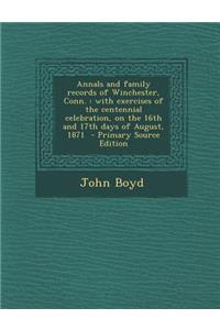 Annals and Family Records of Winchester, Conn.: With Exercises of the Centennial Celebration, on the 16th and 17th Days of August, 1871