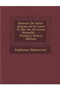 Histoire de Saint-Chinian-de-La-Corne Et Des Ses Environs (Herault).... - Primary Source Edition