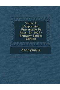 Visite a l'Exposition Universelle de Paris, En 1855 - Primary Source Edition