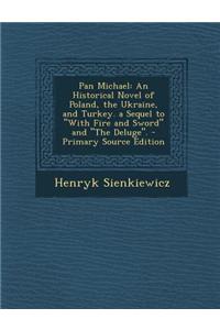 Pan Michael: An Historical Novel of Poland, the Ukraine, and Turkey. a Sequel to with Fire and Sword and the Deluge.