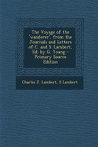 The Voyage of the 'Wanderer', from the Journals and Letters of C. and S. Lambert, Ed. by G. Young - Primary Source Edition