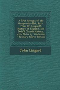 A True Account of the Gunpowder-Plot, Extr. from Dr. Lingard's History of England, and Dodd's Church History, with Notes by Vindicator - Primary Source Edition