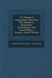 J.B. Basedow's Ausgewahlte Schriften: Mit Basedow's Biographie, Einleitungen Und Anmerkungen