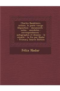 Charles Baudelaire, Intime, Le Poete Vierge. Deposition - Documents - Notes - Anecdotes - Correspondances - Autographes Et Dessins - Le Cenacle - La Fin Par Nadar