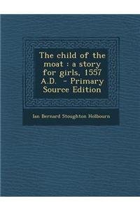 The Child of the Moat: A Story for Girls, 1557 A.D. - Primary Source Edition