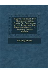 Hager's Handbuch Der Pharmaceutischen Praxis Fur Apotheker, Arzte, Drogisten Und Medicinalbeamte. ... - Primary Source Edition