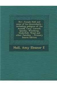 REV. Joseph Hull and Some of His Descendants: Including Pedigree of the Arnold, Cary, Cornell, Quinby, Winthrop, Underhill, Wood and Other Families -