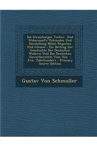 Die Strassburger Tucher- Und Weberzunft: Urkunden Und Darstellung Nebst Regesten Und Glossar: Ein Beitrag Zur Geschichte Der Deutschen Weberei Und Des Deutschen Gewerberechts Vom XIII. - XVII. Jahrhundert: Urkunden Und Darstellung Nebst Regesten Und Glossar: Ein Beitrag Zur Geschichte Der Deutschen Weberei Und Des Deutschen Gewerberechts Vom XIII. - XV