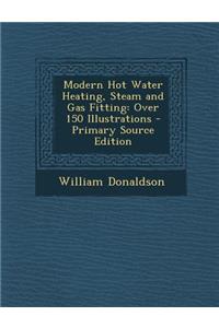 Modern Hot Water Heating, Steam and Gas Fitting: Over 150 Illustrations - Primary Source Edition