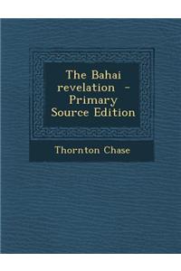 The Bahai Revelation - Primary Source Edition